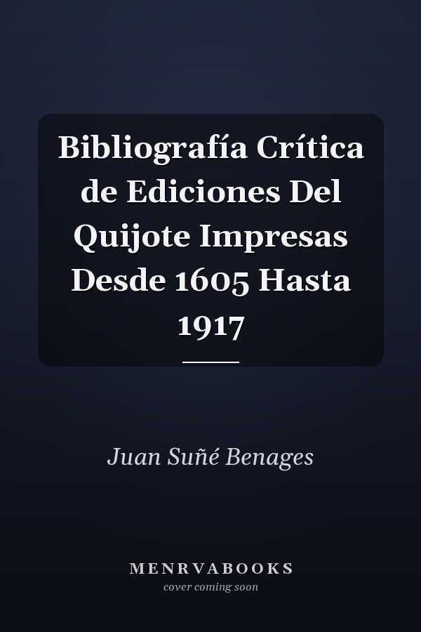 Bibliografía Crítica de Ediciones Del Quijote Impresas Desde 1605 Hasta 1917