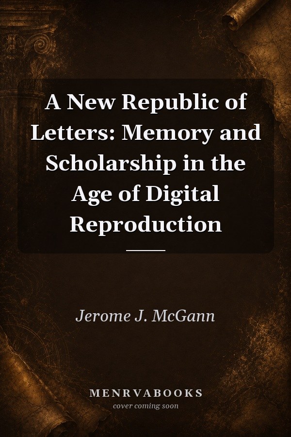 A New Republic of Letters: Memory and Scholarship in the Age of Digital Reproduction