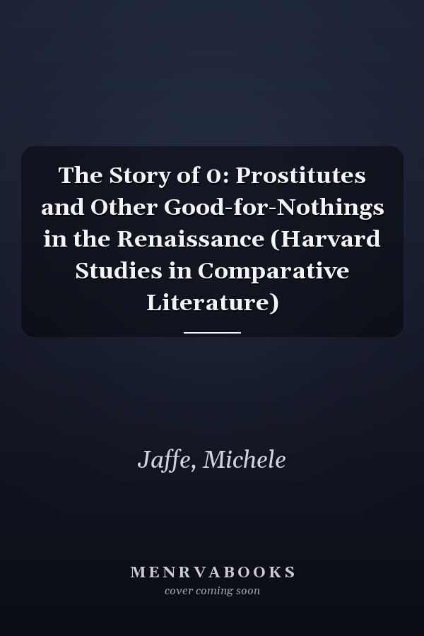 The Story of 0: Prostitutes and Other Good-for-Nothings in the Renaissance (Harvard Studies in Comparative Literature)