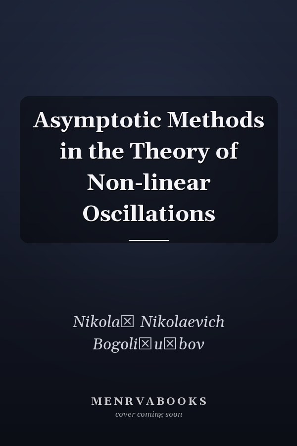 Asymptotic Methods in the Theory of Non-linear Oscillations