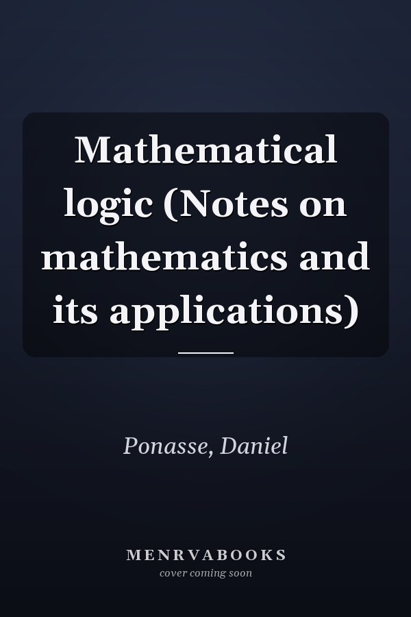 Mathematical logic (Notes on mathematics and its applications)