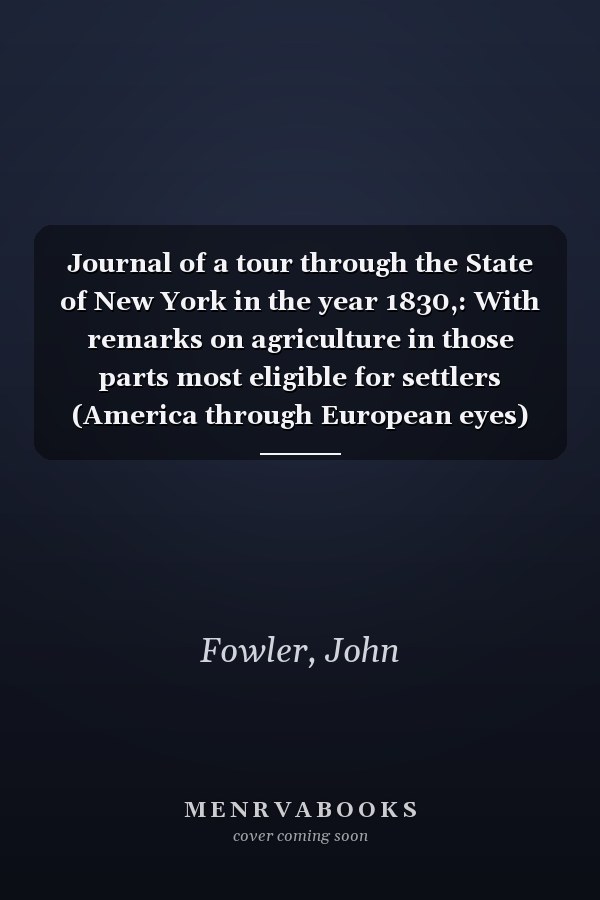 Journal of a tour through the State of New York in the year 1830,: With remarks on agriculture in those parts most eligible for settlers (America through European eyes)