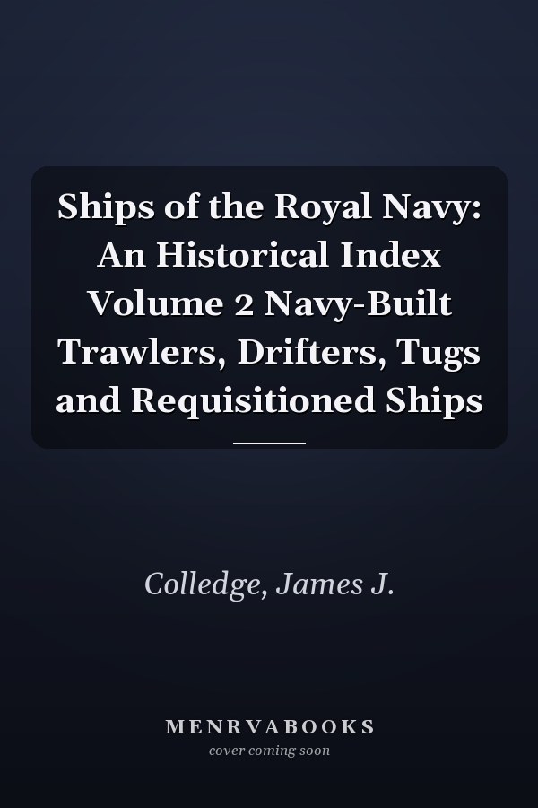 Ships of the Royal Navy: An Historical Index Volume 2 Navy-Built Trawlers, Drifters, Tugs and Requisitioned Ships