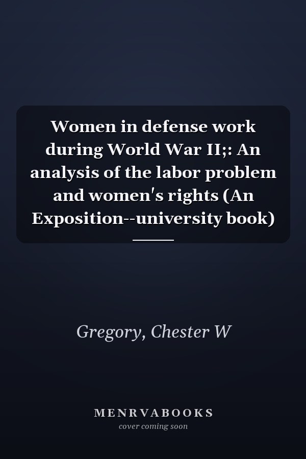 Women in defense work during World War II;: An analysis of the labor problem and women's rights (An Exposition--university book)