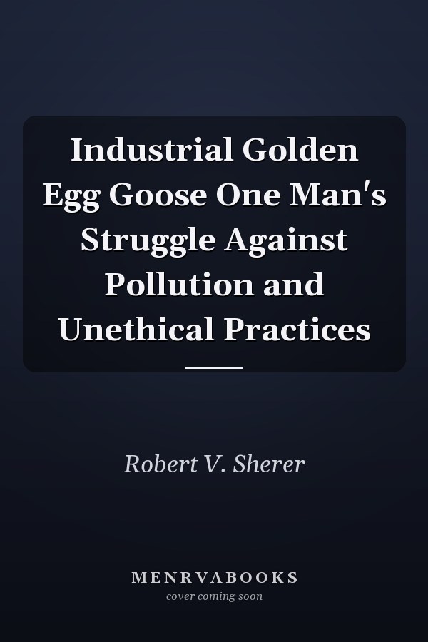 Industrial Golden Egg Goose One Man's Struggle Against Pollution and Unethical Practices