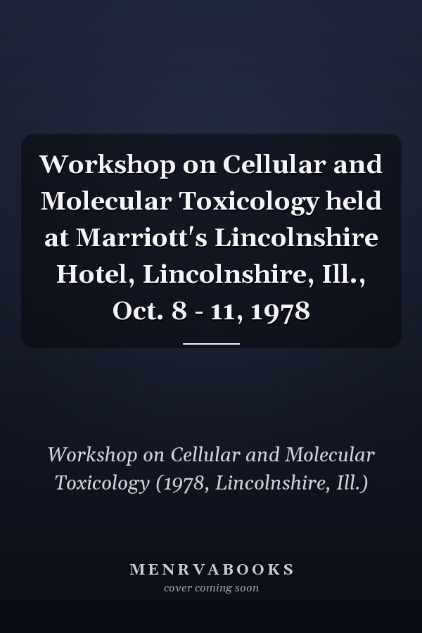 Workshop on Cellular and Molecular Toxicology held at Marriott's Lincolnshire Hotel, Lincolnshire, Ill., Oct. 8 - 11, 1978