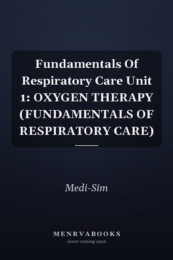 Fundamentals Of Respiratory Care Unit 1: OXYGEN THERAPY (FUNDAMENTALS OF RESPIRATORY CARE)