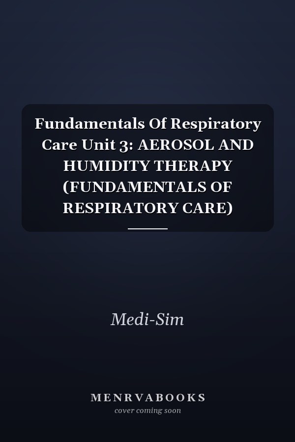 Fundamentals Of Respiratory Care Unit 3: AEROSOL AND HUMIDITY THERAPY (FUNDAMENTALS OF RESPIRATORY CARE)