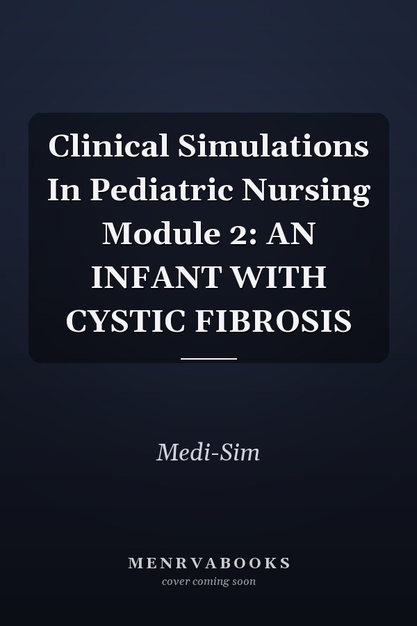 Clinical Simulations In Pediatric Nursing Module 2: AN INFANT WITH CYSTIC FIBROSIS