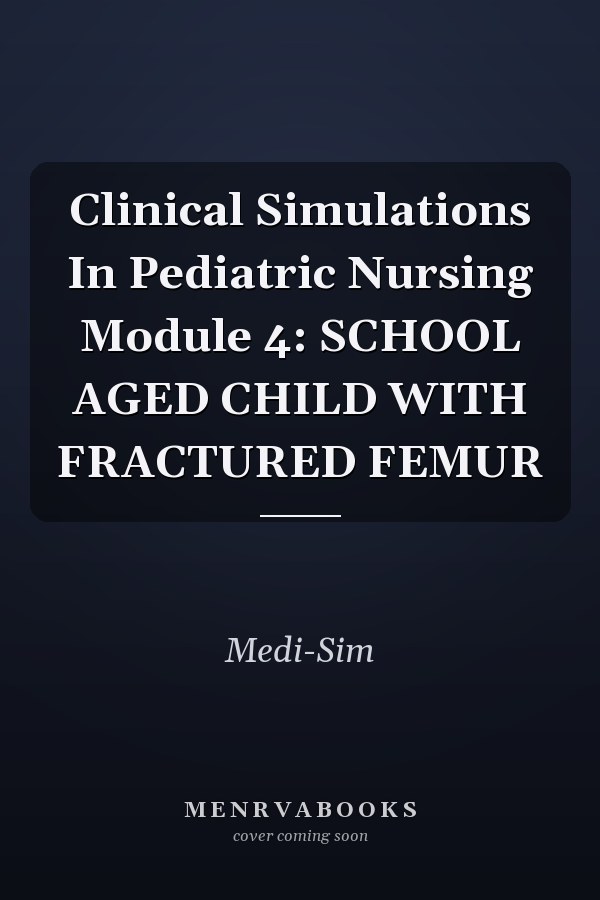 Clinical Simulations In Pediatric Nursing Module 4: SCHOOL AGED CHILD WITH FRACTURED FEMUR