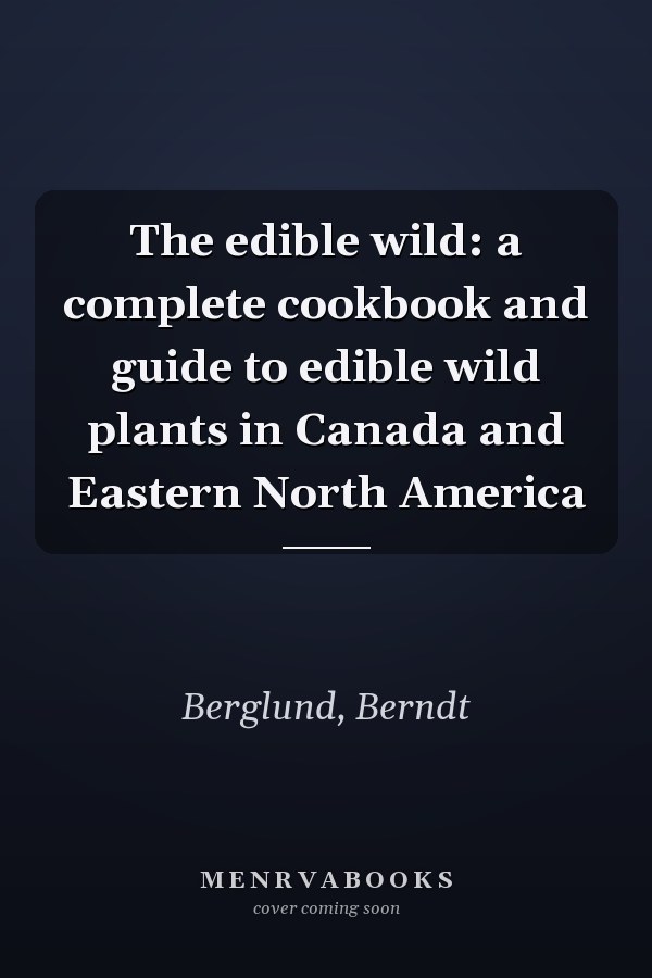 The edible wild: a complete cookbook and guide to edible wild plants in Canada and Eastern North America
