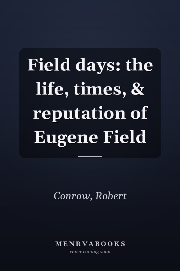 Field days: the life, times, & reputation of Eugene Field