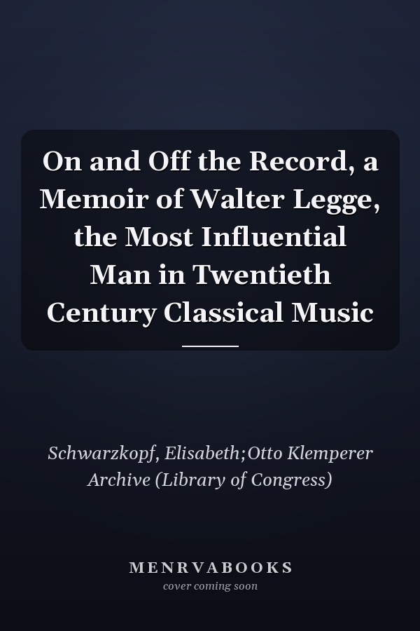 On and Off the Record, a Memoir of Walter Legge, the Most Influential Man in Twentieth Century Classical Music