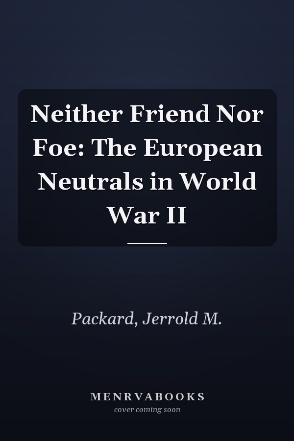 Neither Friend Nor Foe: The European Neutrals in World War II