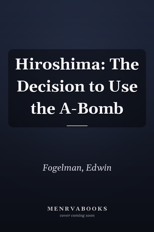 Hiroshima: The Decision to Use the A-Bomb