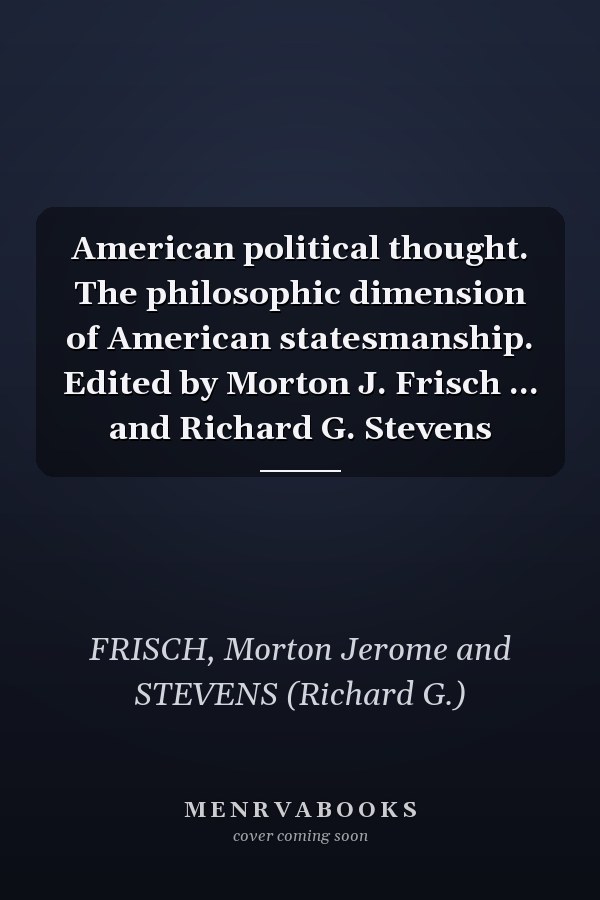 American political thought. The philosophic dimension of American statesmanship. Edited by Morton J. Frisch ... and Richard G. Stevens