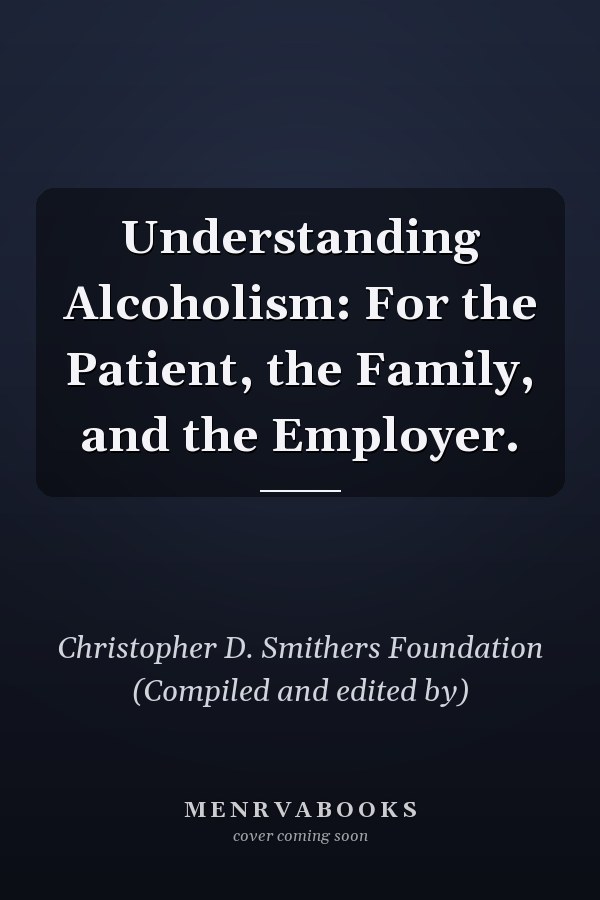 Understanding Alcoholism: For the Patient, the Family, and the Employer.