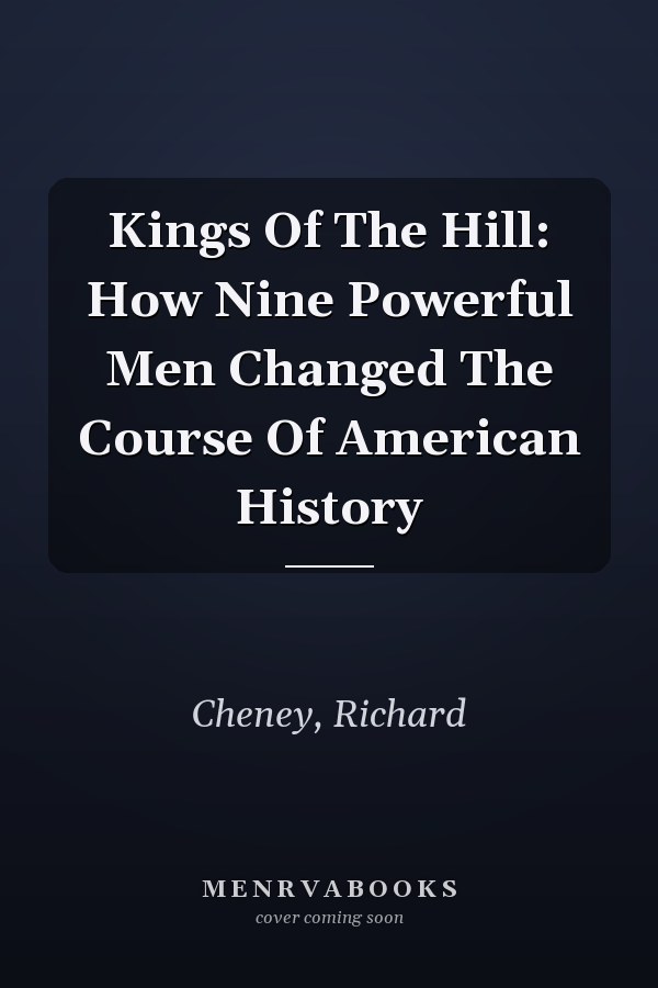 Kings Of The Hill: How Nine Powerful Men Changed The Course Of American History
