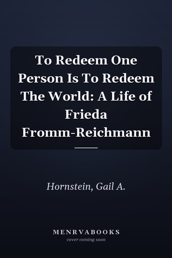 To Redeem One Person Is To Redeem The World: A Life of Frieda Fromm-Reichmann
