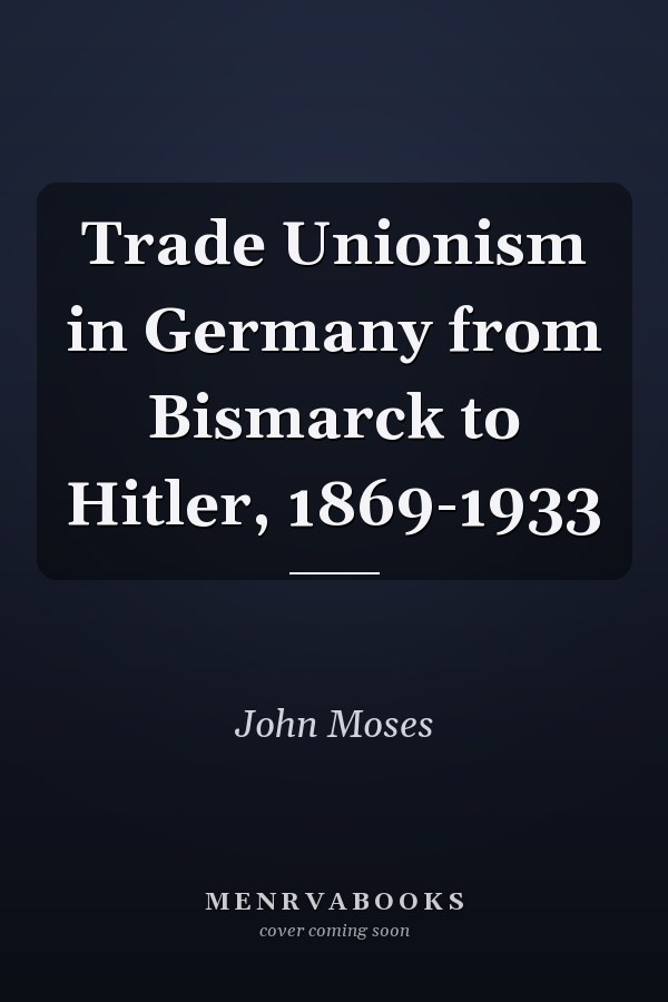 Trade Unionism in Germany from Bismarck to Hitler, 1869-1933