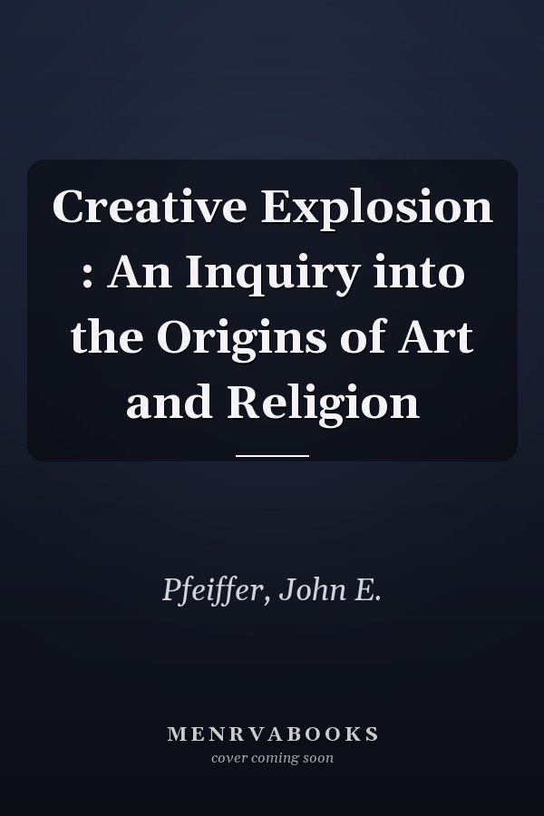 Creative Explosion : An Inquiry into the Origins of Art and Religion