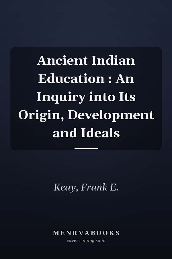 Ancient Indian Education : An Inquiry into Its Origin, Development and Ideals