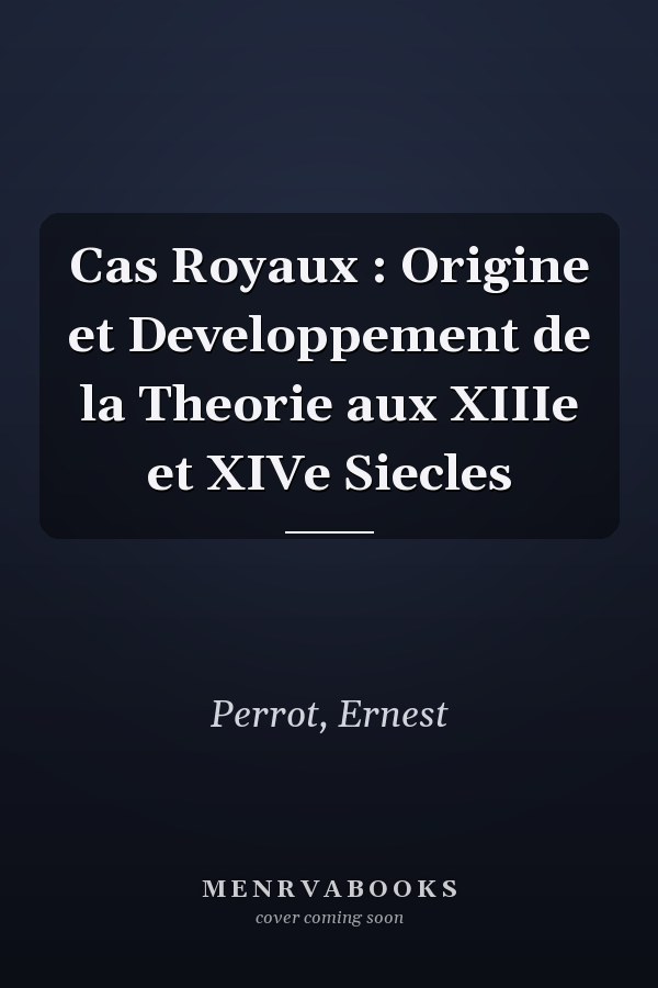 Cas Royaux : Origine et Developpement de la Theorie aux XIIIe et XIVe Siecles