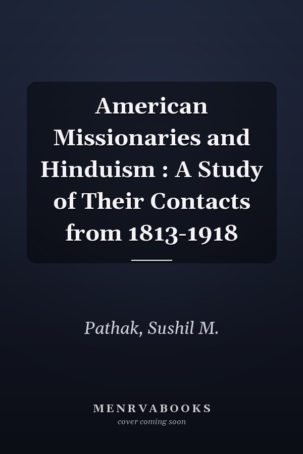 American Missionaries and Hinduism : A Study of Their Contacts from 1813-1918
