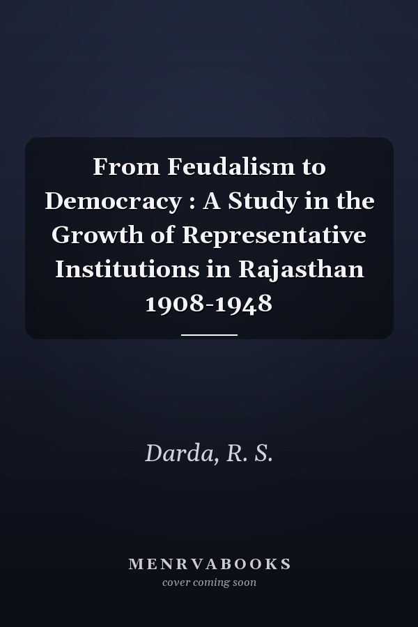 From Feudalism to Democracy : A Study in the Growth of Representative Institutions in Rajasthan 1908-1948