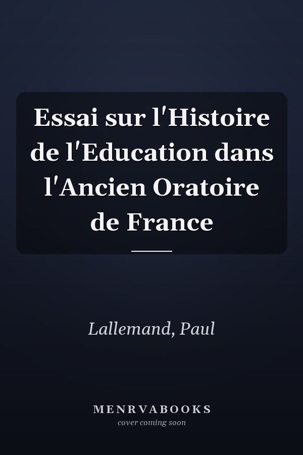 Essai sur l'Histoire de l'Education dans l'Ancien Oratoire de France