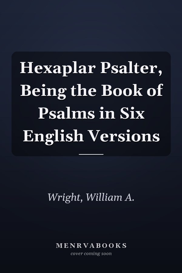 Hexaplar Psalter, Being the Book of Psalms in Six English Versions