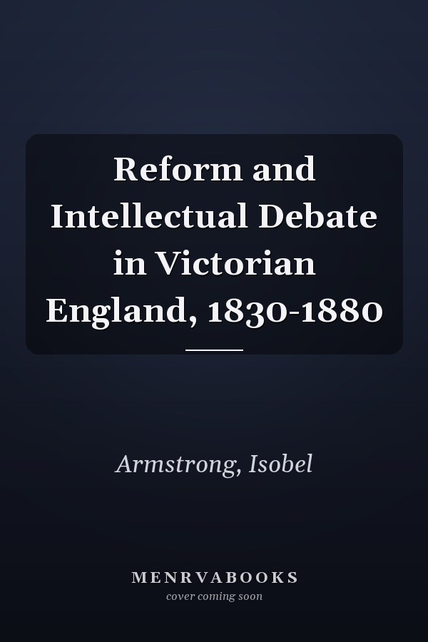 Reform and Intellectual Debate in Victorian England, 1830-1880