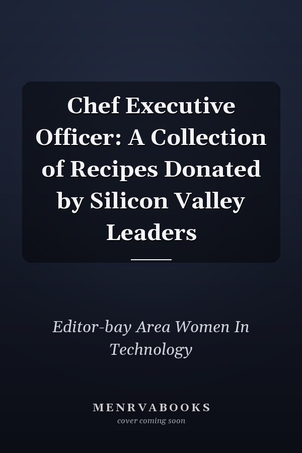 Chef Executive Officer: A Collection of Recipes Donated by Silicon Valley Leaders