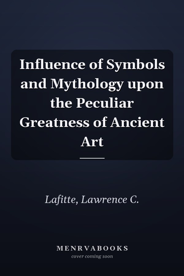 Influence of Symbols and Mythology upon the Peculiar Greatness of Ancient Art