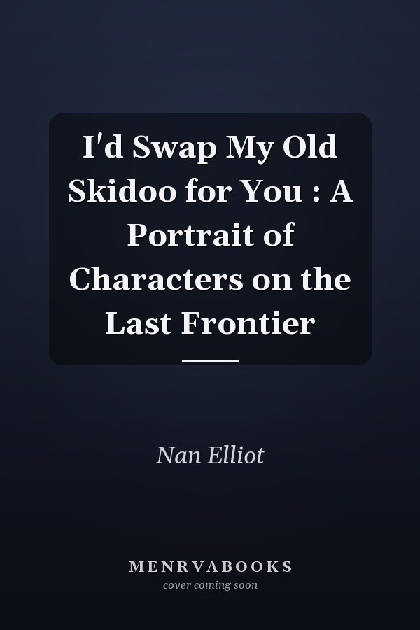 I'd Swap My Old Skidoo for You : A Portrait of Characters on the Last Frontier