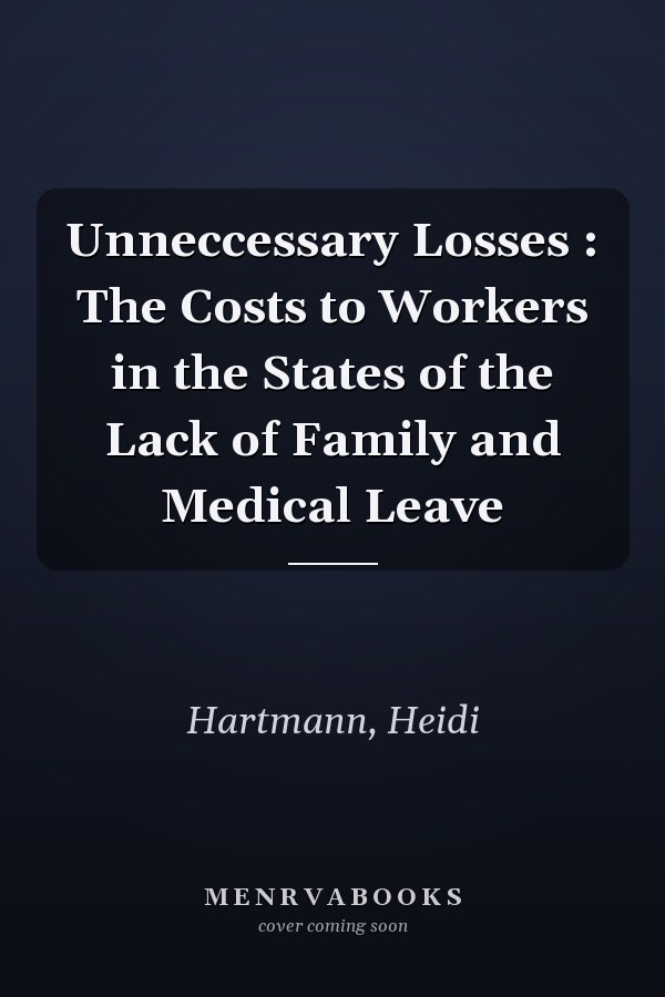 Unneccessary Losses : The Costs to Workers in the States of the Lack of Family and Medical Leave