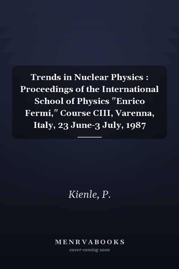 Trends in Nuclear Physics : Proceedings of the International School of Physics "Enrico Fermi," Course CIII, Varenna, Italy, 23 June-3 July, 1987