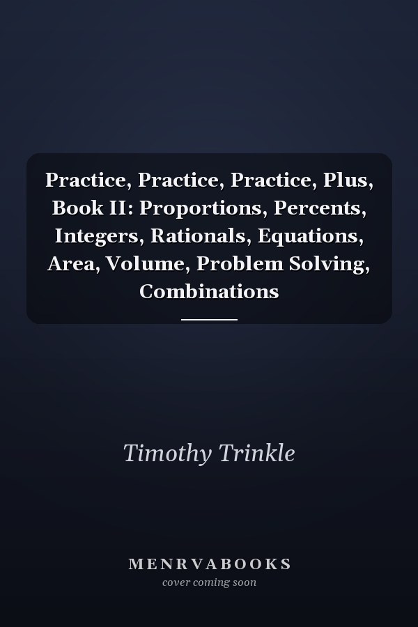 Practice, Practice, Practice, Plus, Book II: Proportions, Percents, Integers, Rationals, Equations, Area, Volume, Problem Solving, Combinations