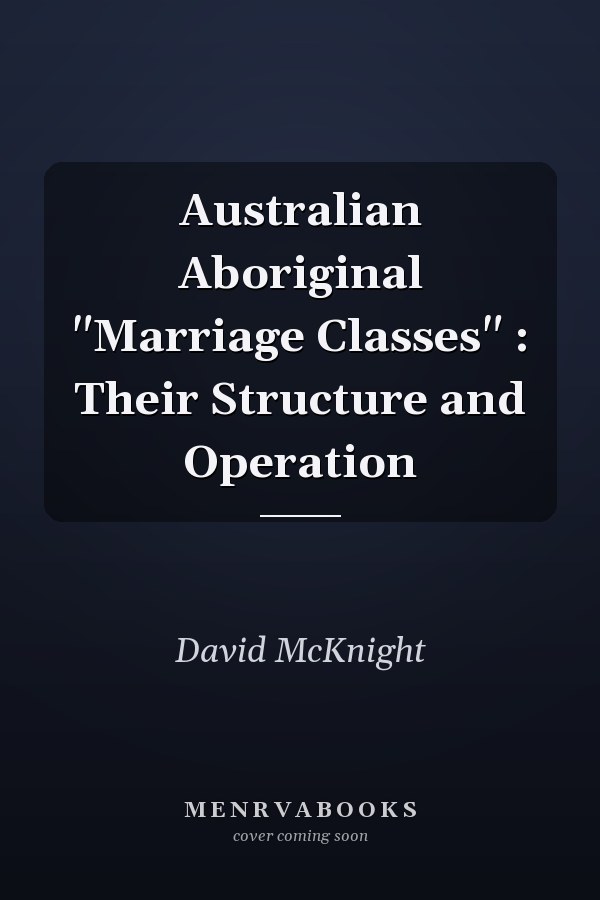 Australian Aboriginal "Marriage Classes" : Their Structure and Operation