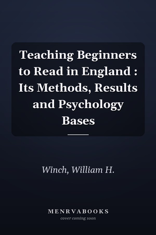 Teaching Beginners to Read in England : Its Methods, Results and Psychology Bases
