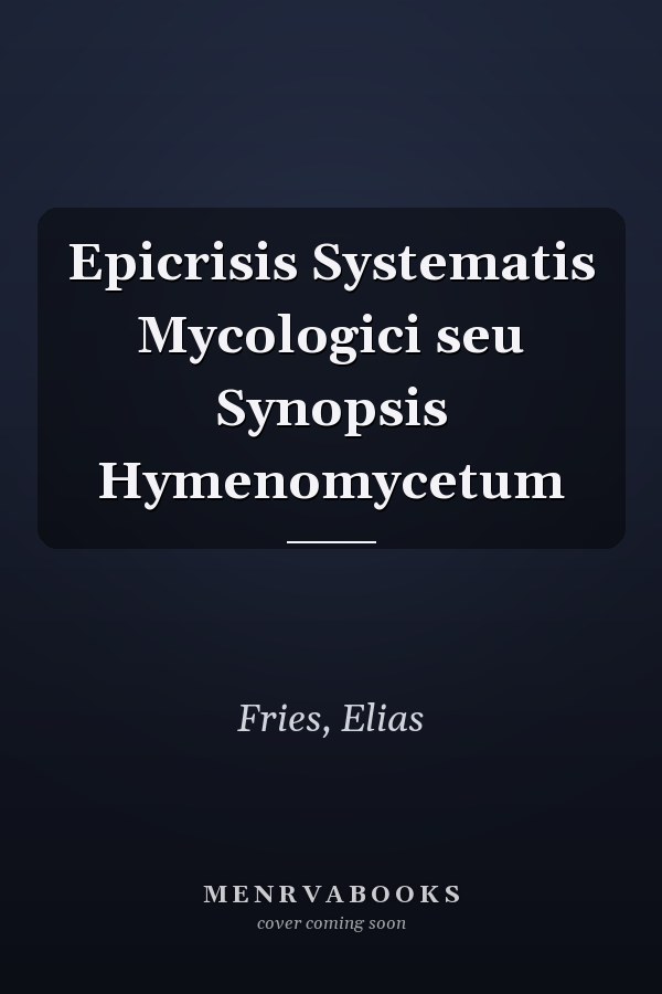 Epicrisis Systematis Mycologici seu Synopsis Hymenomycetum