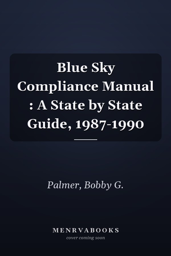 Blue Sky Compliance Manual : A State by State Guide, 1987-1990