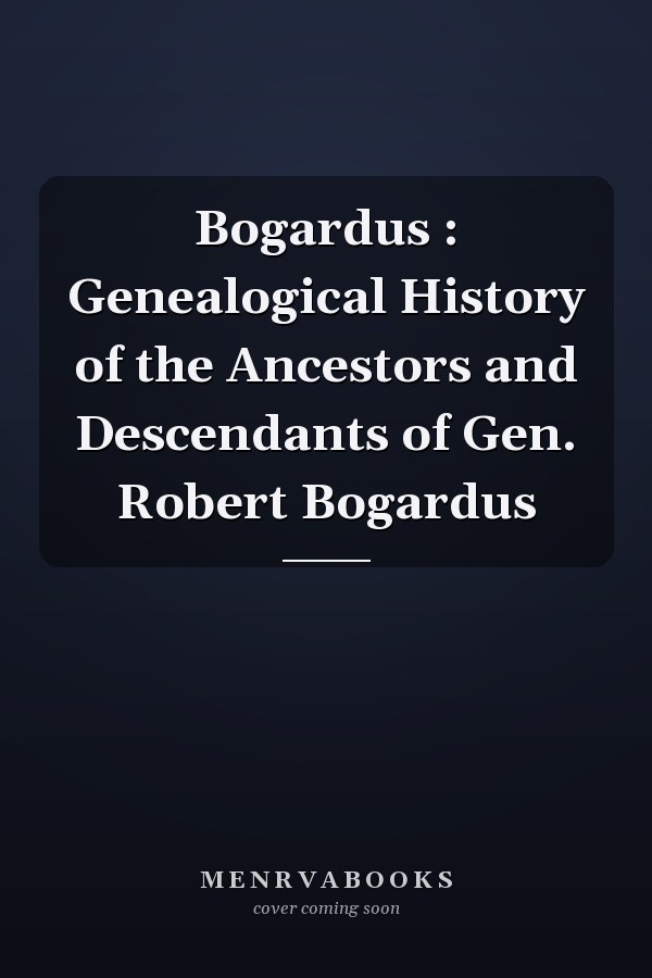 Bogardus : Genealogical History of the Ancestors and Descendants of Gen. Robert Bogardus