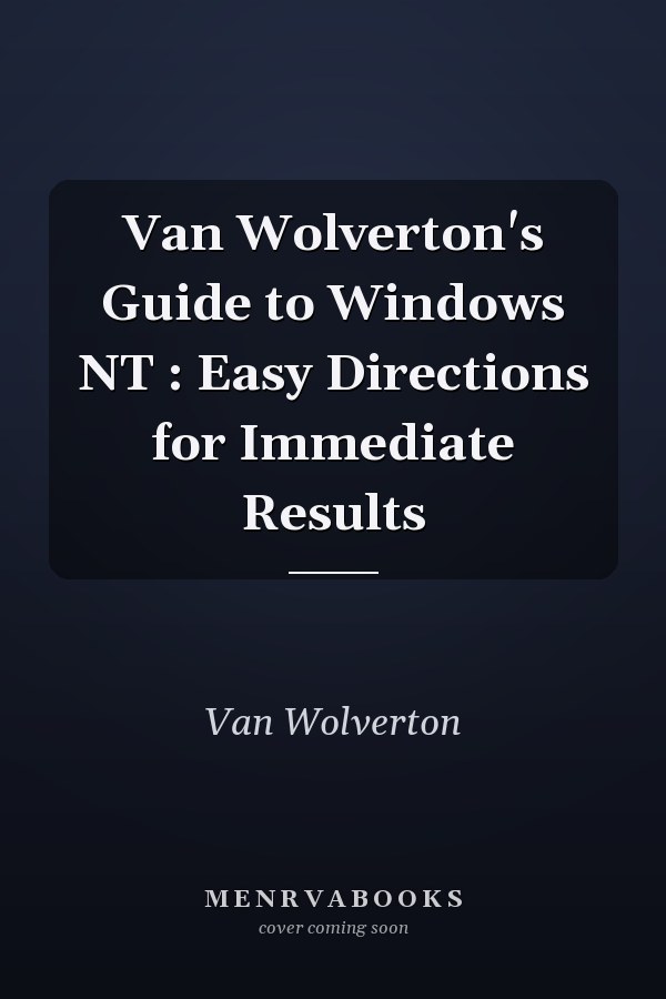 Van Wolverton's Guide to Windows NT : Easy Directions for Immediate Results