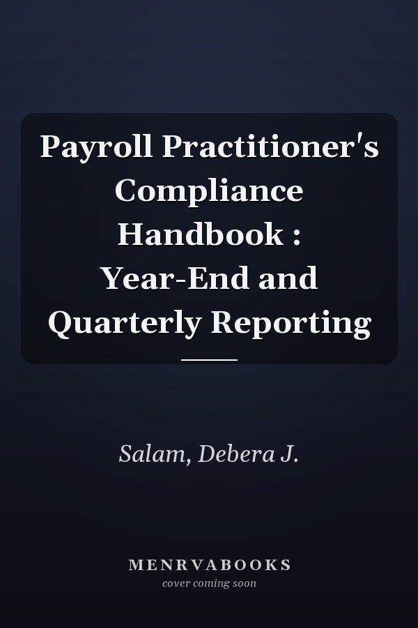 Payroll Practitioner's Compliance Handbook : Year-End and Quarterly Reporting