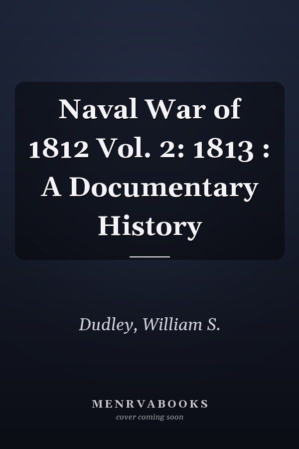 Naval War of 1812 Vol. 2: 1813 : A Documentary History