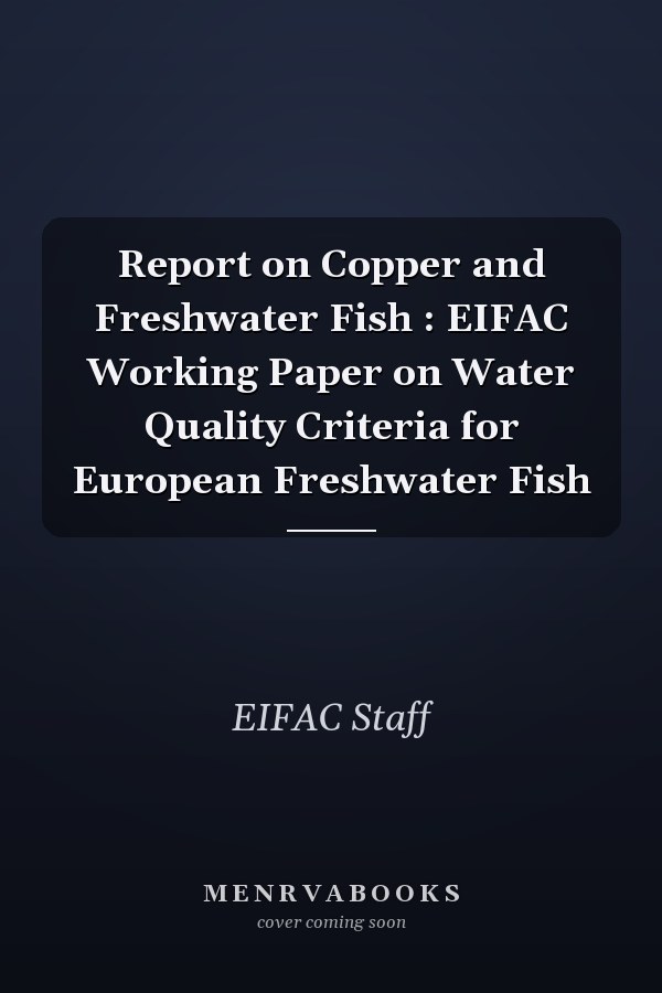 Report on Copper and Freshwater Fish : EIFAC Working Paper on Water Quality Criteria for European Freshwater Fish