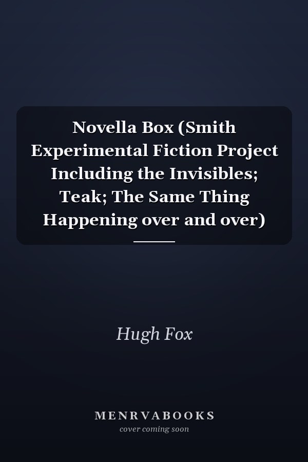 Novella Box (Smith Experimental Fiction Project Including the Invisibles; Teak; The Same Thing Happening over and over)