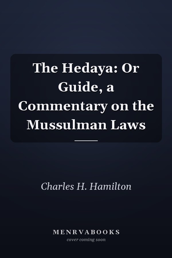 The Hedaya: Or Guide, a Commentary on the Mussulman Laws