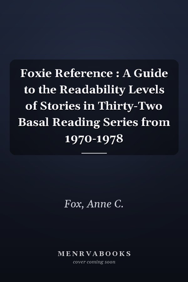 Foxie Reference : A Guide to the Readability Levels of Stories in Thirty-Two Basal Reading Series from 1970-1978